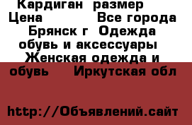 Кардиган ,размер 46 › Цена ­ 1 300 - Все города, Брянск г. Одежда, обувь и аксессуары » Женская одежда и обувь   . Иркутская обл.